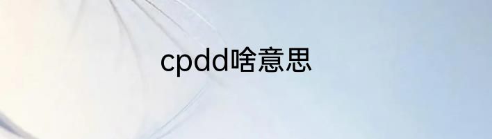 cpdd啥意思
