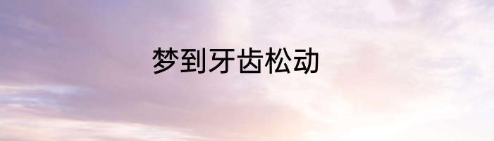 梦到牙齿松动