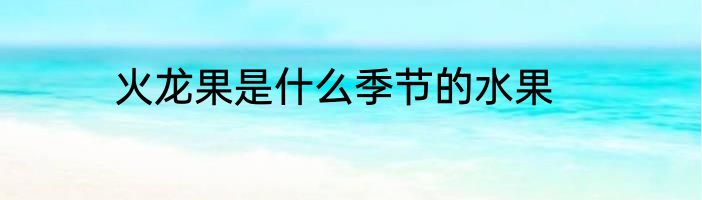 火龙果是什么季节的水果