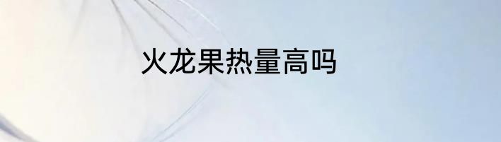 火龙果热量高吗