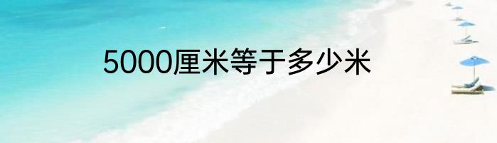 5000厘米等于多少米