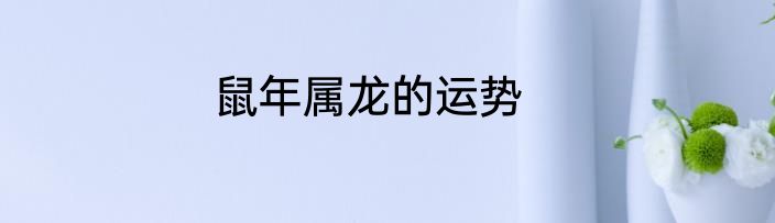 鼠年属龙的运势