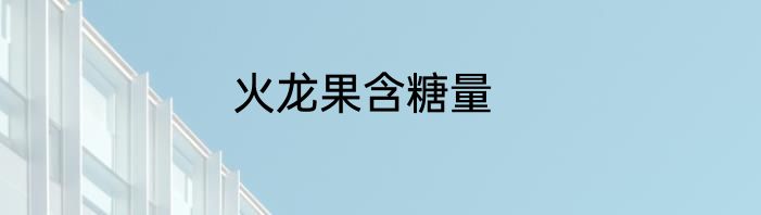 火龙果含糖量