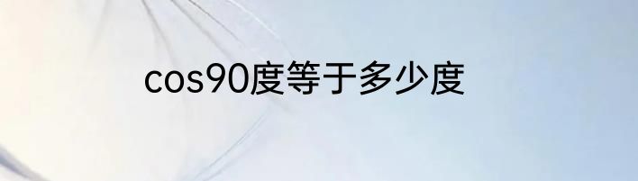 cos90度等于多少度