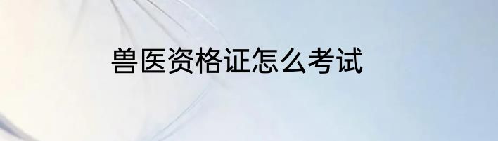兽医资格证怎么考试