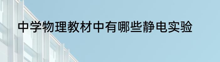 中学物理教材中有哪些静电实验