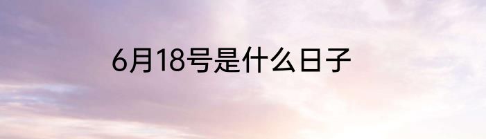 6月18号是什么日子