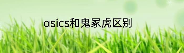 asics和鬼冢虎区别