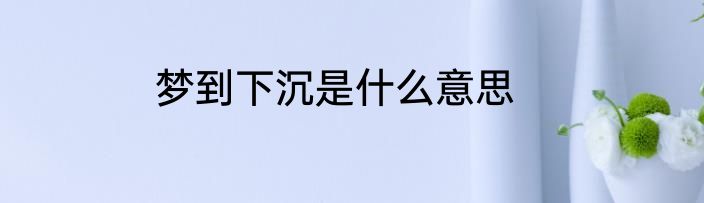 梦到下沉是什么意思