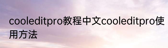 cooleditpro教程中文cooleditpro使用方法
