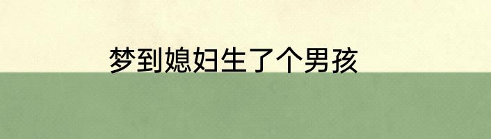 梦到媳妇生了个男孩