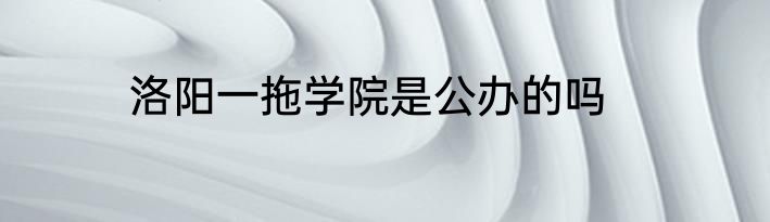 洛阳一拖学院是公办的吗