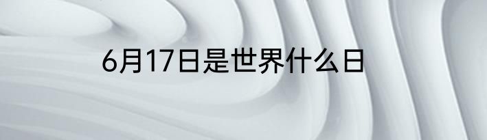 6月17日是世界什么日