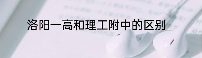 洛阳一高和理工附中的区别