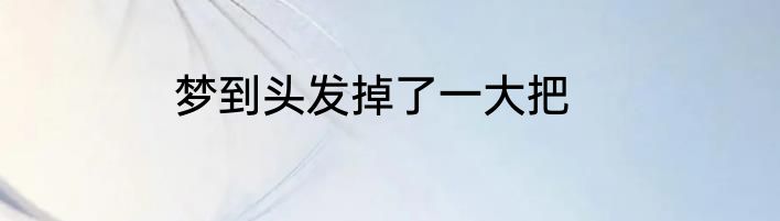 梦到头发掉了一大把