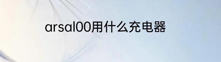 arsal00用什么充电器