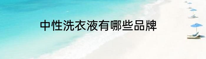 中性洗衣液有哪些品牌