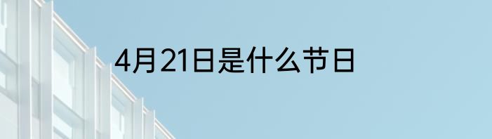 4月21日是什么节日