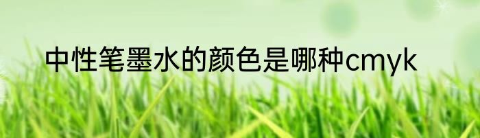 中性笔墨水的颜色是哪种cmyk