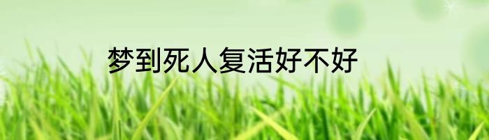 梦到死人复活好不好