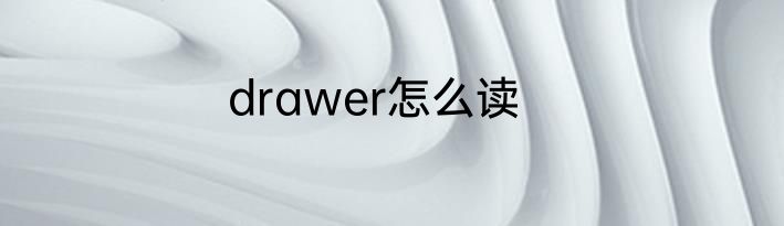 drawer怎么读