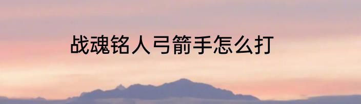战魂铭人弓箭手怎么打