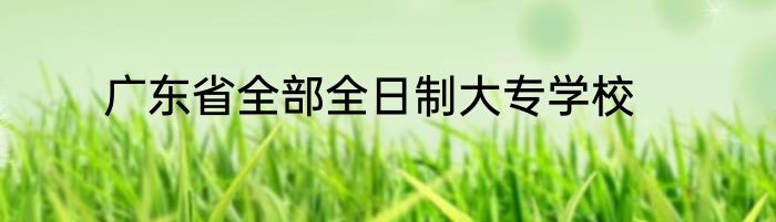 广东省全部全日制大专学校