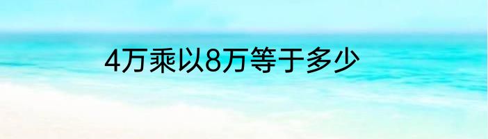 4万乘以8万等于多少