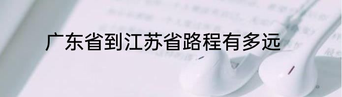广东省到江苏省路程有多远