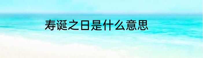 寿诞之日是什么意思