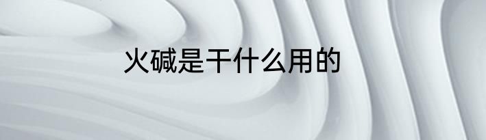 火碱是干什么用的