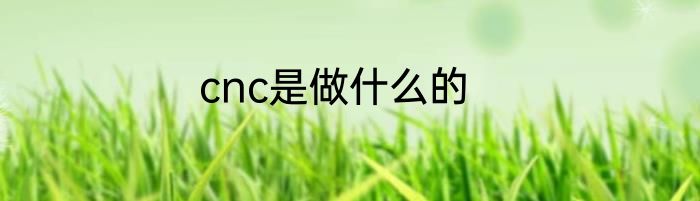 cnc是做什么的