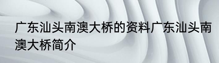 广东汕头南澳大桥的资料广东汕头南澳大桥简介