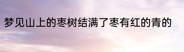 梦见山上的枣树结满了枣有红的青的