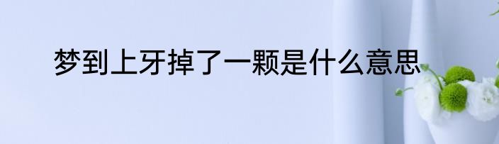 梦到上牙掉了一颗是什么意思