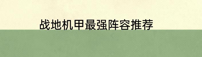 战地机甲最强阵容推荐