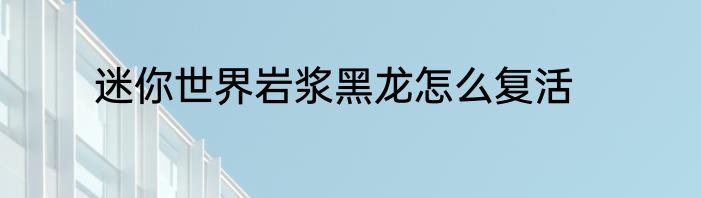 迷你世界岩浆黑龙怎么复活