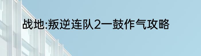 战地:叛逆连队2一鼓作气攻略