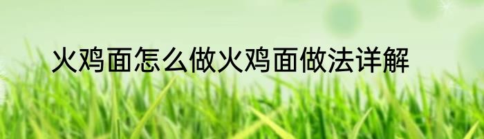 火鸡面怎么做火鸡面做法详解