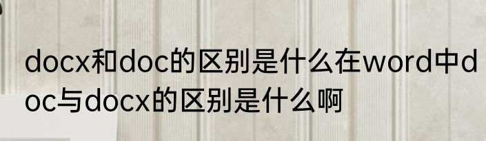 docx和doc的区别是什么在word中doc与docx的区别是什么啊