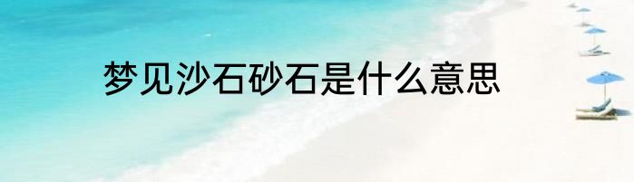 梦见沙石砂石是什么意思