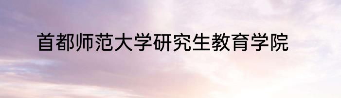 首都师范大学研究生教育学院