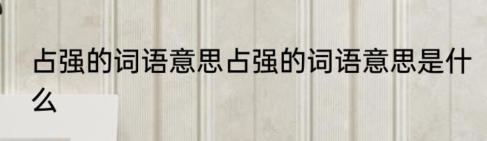 占强的词语意思占强的词语意思是什么