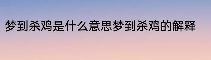 梦到杀鸡是什么意思梦到杀鸡的解释