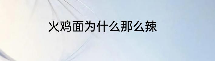 火鸡面为什么那么辣