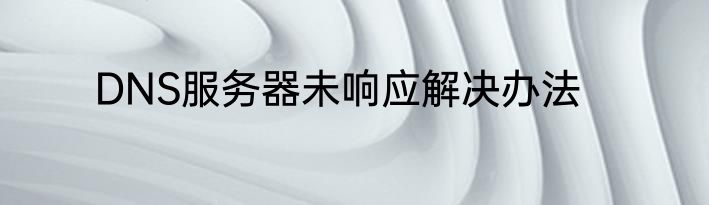 DNS服务器未响应解决办法