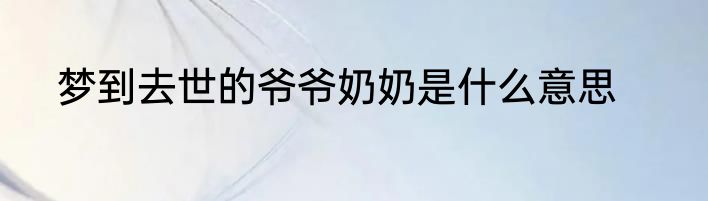 梦到去世的爷爷奶奶是什么意思