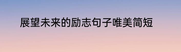 展望未来的励志句子唯美简短