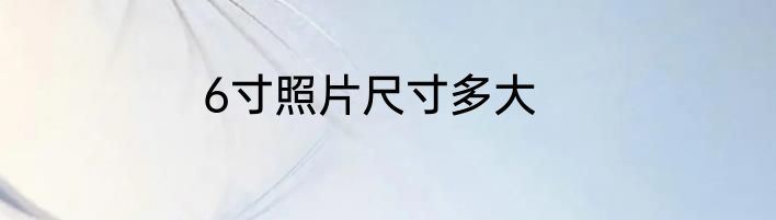 6寸照片尺寸多大