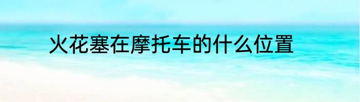 火花塞在摩托车的什么位置